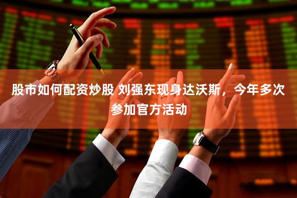 股市如何配资炒股 刘强东现身达沃斯，今年多次参加官方活动