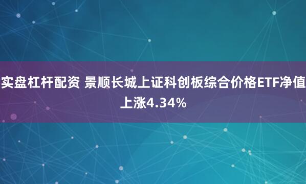实盘杠杆配资 景顺长城上证科创板综合价格ETF净值上涨4.34%