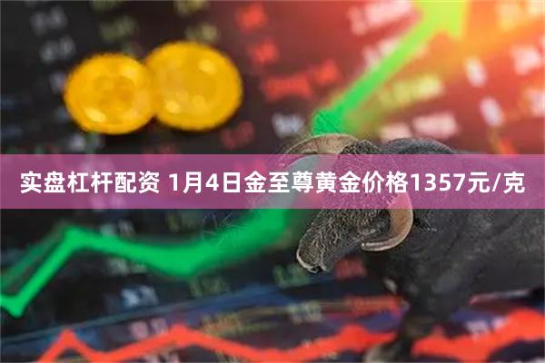 实盘杠杆配资 1月4日金至尊黄金价格1357元/克